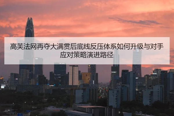高芙法网再夺大满贯后底线反压体系如何升级与对手应对策略演进路径